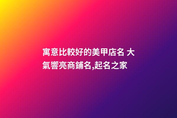 寓意比較好的美甲店名 大氣響亮商鋪名,起名之家-第1張-店鋪起名-玄機派